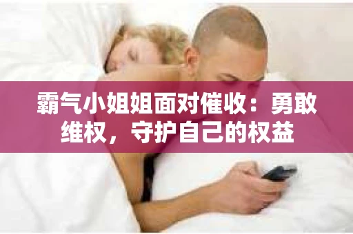霸气小姐姐面对催收：勇敢维权，守护自己的权益