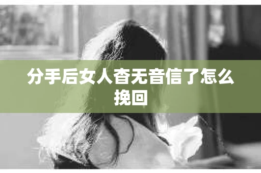 分手后女人杳无音信了怎么挽回
