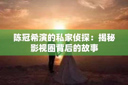 陈冠希演的私家侦探：揭秘影视圈背后的故事