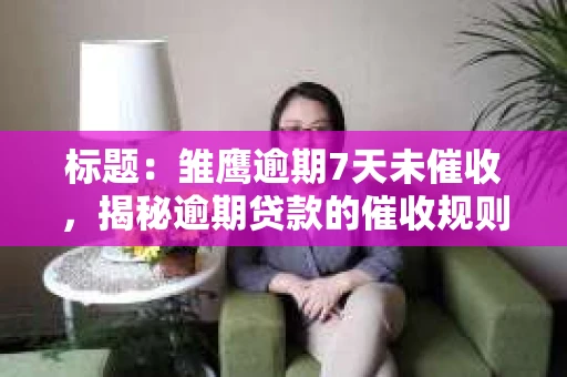 标题：雏鹰逾期7天未催收，揭秘逾期贷款的催收规则与权益保护