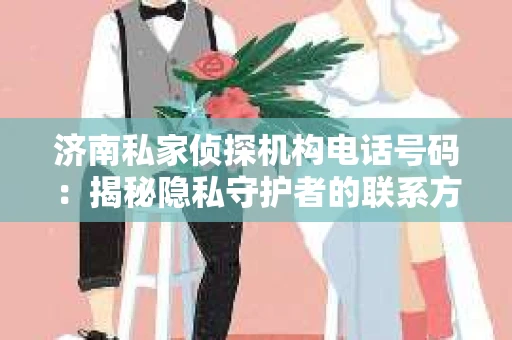 济南私家侦探机构电话号码：揭秘隐私守护者的联系方式