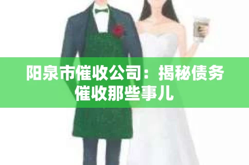 阳泉市催收公司：揭秘债务催收那些事儿