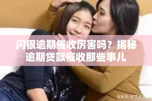 闪银逾期催收厉害吗？揭秘逾期贷款催收那些事儿