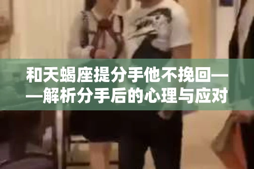 和天蝎座提分手他不挽回——解析分手后的心理与应对策略