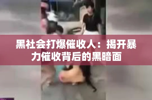黑社会打爆催收人：揭开暴力催收背后的黑暗面