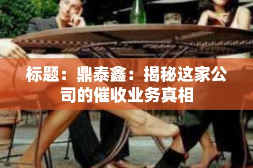 标题：鼎泰鑫：揭秘这家公司的催收业务真相