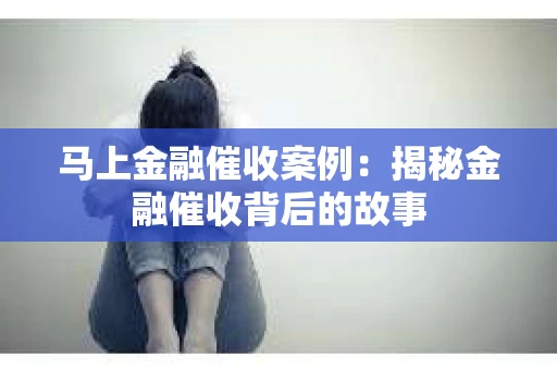 马上金融催收案例：揭秘金融催收背后的故事