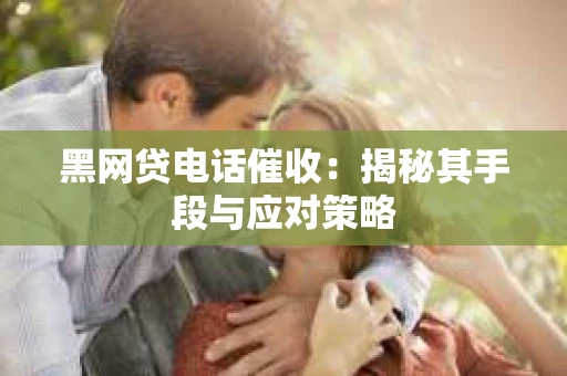 黑网贷电话催收：揭秘其手段与应对策略