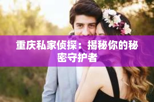 重庆私家侦探：揭秘你的秘密守护者