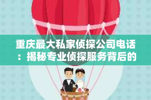 重庆最大私家侦探公司电话：揭秘专业侦探服务背后的故事