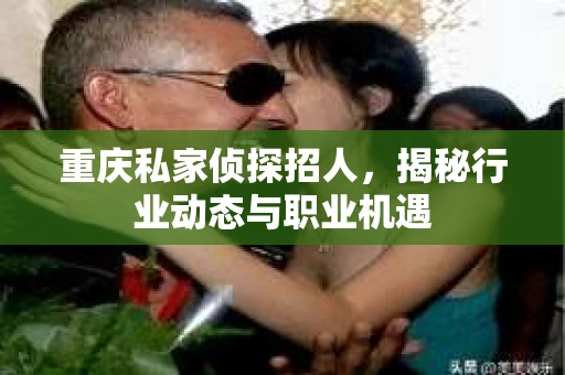 重庆私家侦探招人，揭秘行业动态与职业机遇