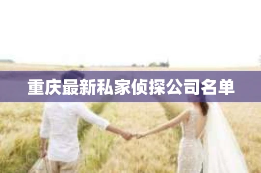 重庆最新私家侦探公司名单
