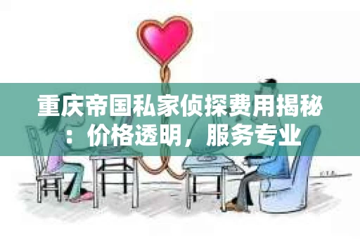 重庆帝国私家侦探费用揭秘：价格透明，服务专业