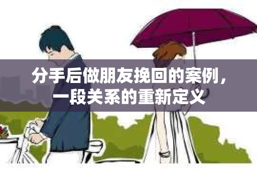 分手后做朋友挽回的案例，一段关系的重新定义