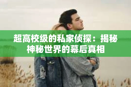 超高校级的私家侦探：揭秘神秘世界的幕后真相