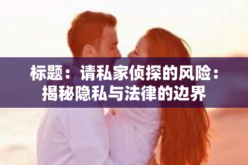 标题：请私家侦探的风险：揭秘隐私与法律的边界
