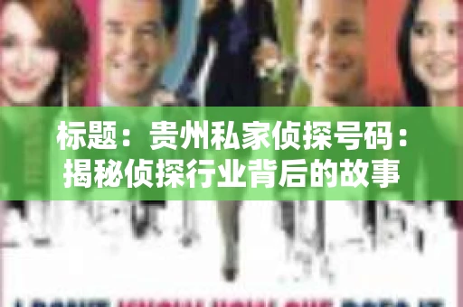 标题：贵州私家侦探号码：揭秘侦探行业背后的故事