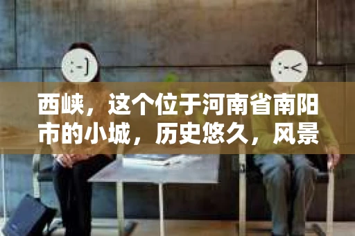 西峡，这个位于河南省南阳市的小城，历史悠久，风景秀丽。但在这个宁静的小城里，你是否曾想过，有没有私家侦探的存在呢？今天，我就来和大家聊聊这个话题。