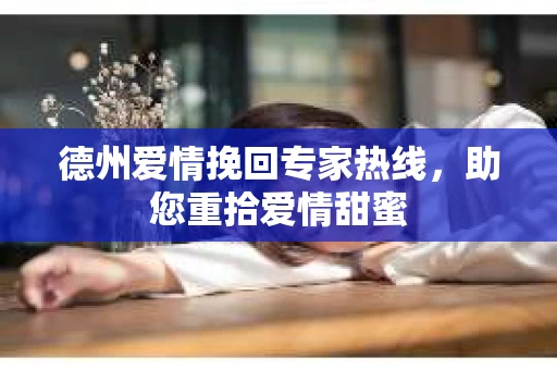 德州爱情挽回专家热线，助您重拾爱情甜蜜