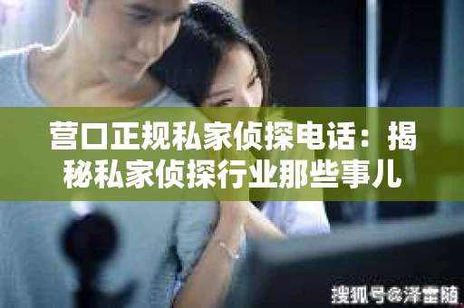 营口正规私家侦探电话：揭秘私家侦探行业那些事儿