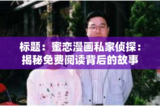 标题：蜜恋漫画私家侦探：揭秘免费阅读背后的故事