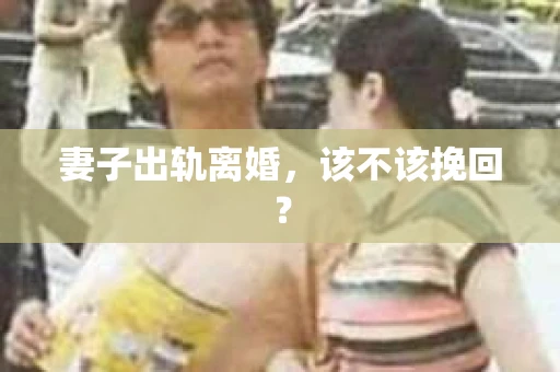 妻子出轨离婚，该不该挽回？